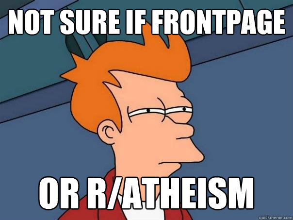 Not sure if frontpage or r/atheism  Futurama Fry