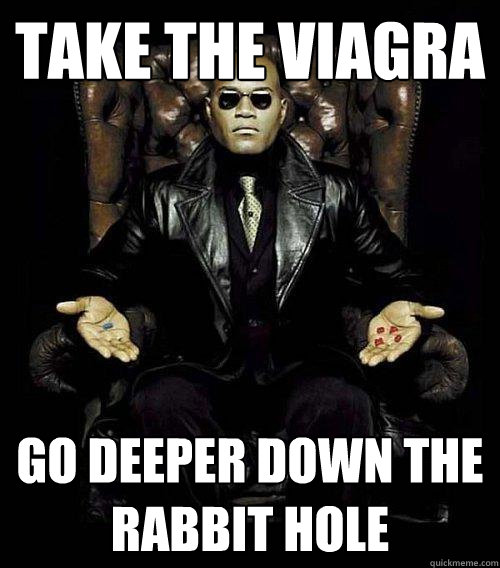 Take the Viagra Go deeper down the rabbit hole  Morpheus