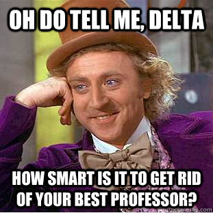 Oh do tell me, Delta How smart is it to get rid of your best professor?  Condescending Wonka