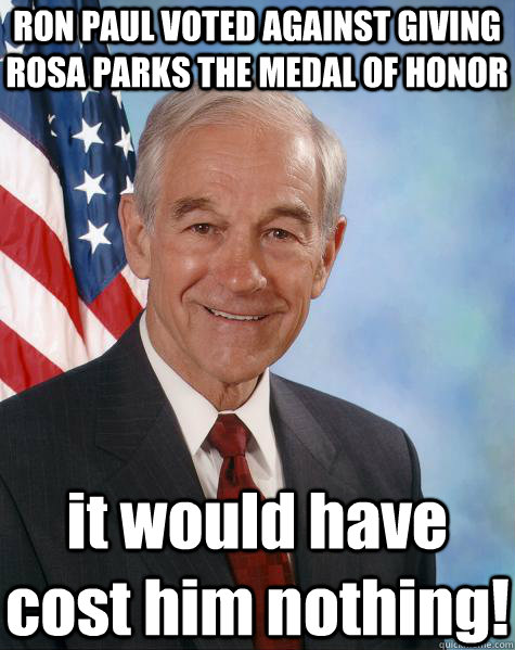 RON PAUL VOTED AGAINST GIVING ROSA PARKS THE MEDAL OF HONOR it would have cost him nothing!  Ron Paul