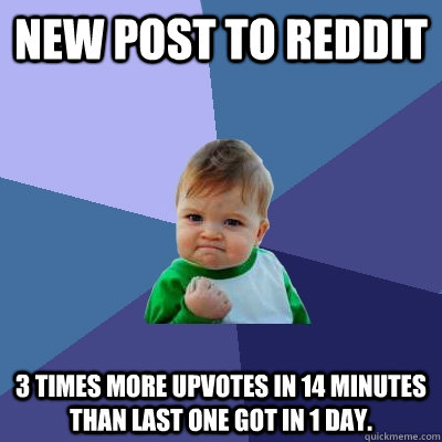 new post to reddit 3 times more upvotes in 14 minutes than last one got in 1 day.   Success Kid