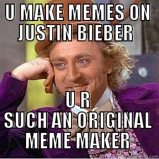 U MAKE MEMES ON JUSTIN BIEBER  U R SUCH AN ORIGINAL MEME MAKER Condescending Wonka