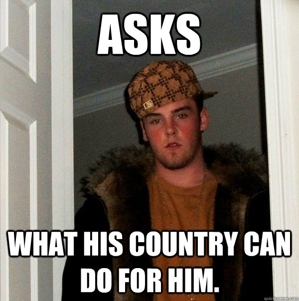 asks What his country can do for him.  Scumbag Steve