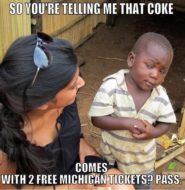 SO YOU'RE TELLING ME THAT COKE COMES WITH 2 FREE MICHIGAN TICKETS? PASS. Skeptical Third World Kid