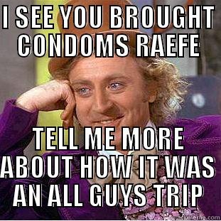 I SEE YOU BROUGHT CONDOMS RAEFE TELL ME MORE ABOUT HOW IT WAS AN ALL GUYS TRIP Condescending Wonka