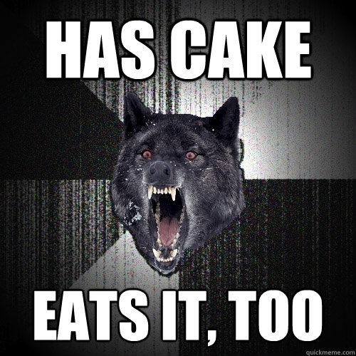 has cake eats it, too  Insanity Wolf