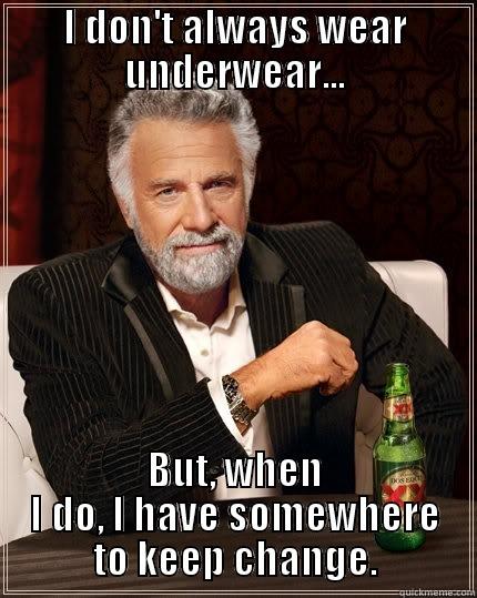 I DON'T ALWAYS WEAR UNDERWEAR... BUT, WHEN I DO, I HAVE SOMEWHERE TO KEEP CHANGE. The Most Interesting Man In The World