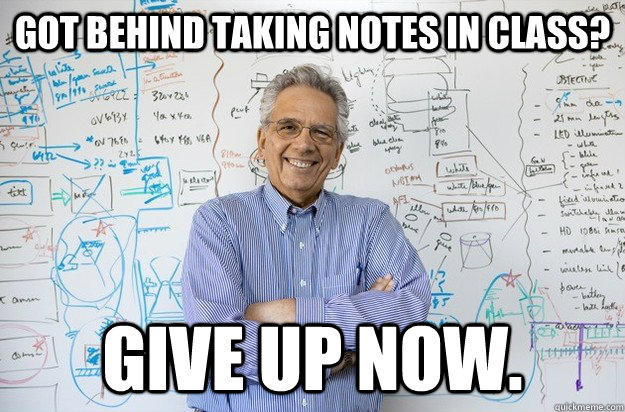 Got behind taking notes in class? Give up now. - Got behind taking notes in class? Give up now.  Engineering Professor