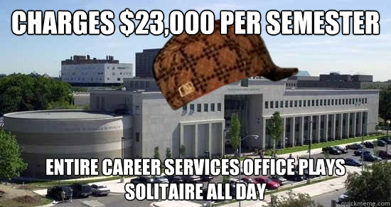 Charges $23,000 per semester Entire Career Services Office Plays Solitaire All Day - Charges $23,000 per semester Entire Career Services Office Plays Solitaire All Day  scumbag law school