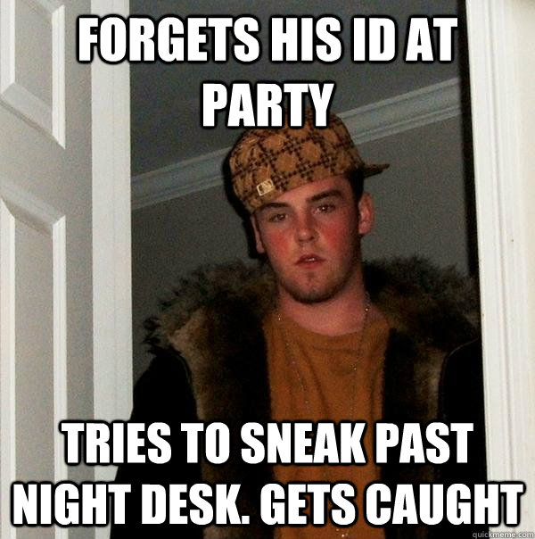 Forgets his ID at party tries to sneak past night desk. Gets caught - Forgets his ID at party tries to sneak past night desk. Gets caught  Scumbag Steve