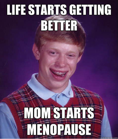 Life starts getting better mom starts menopause  Bad Luck Brian