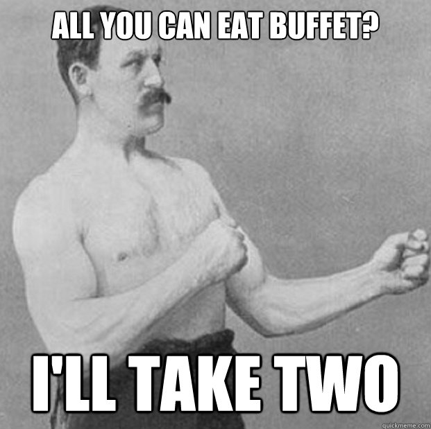 all you can eat buffet? i'll take two  