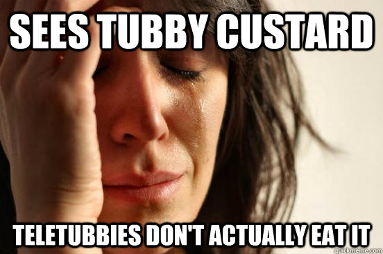 sees tubby custard teletubbies don't actually eat it - sees tubby custard teletubbies don't actually eat it  First World Problems