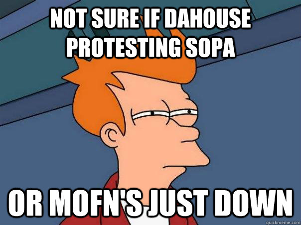 Not sure if dahouse protesting SOPA or mofn's just down  Futurama Fry