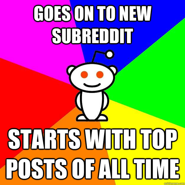 Goes on to new subreddit Starts with top posts of all time  Reddit Alien