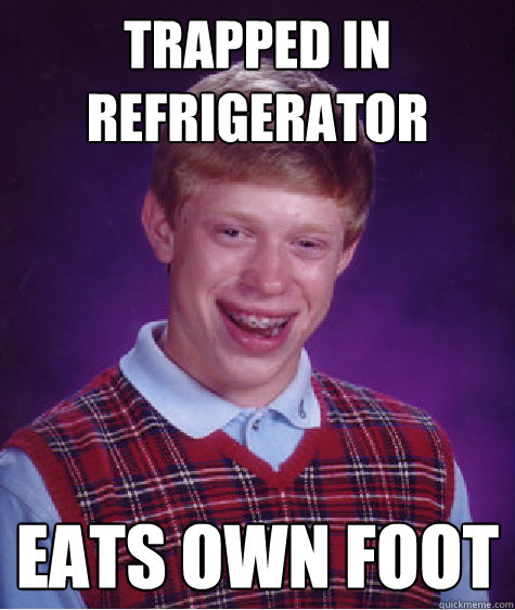 trapped in refrigerator eats own foot  Bad Luck Brian