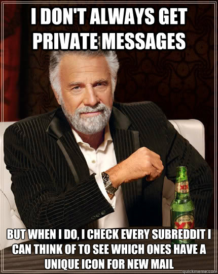 I don't always get private messages  but when I do, i check every subreddit I can think of to see which ones have a unique icon for new mail   The Most Interesting Man In The World