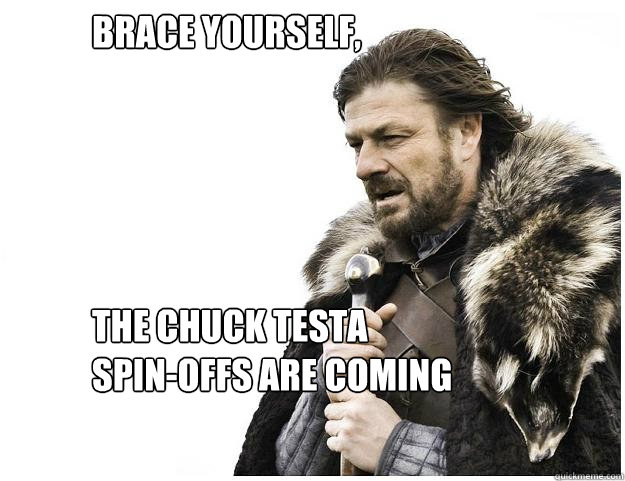 Brace yourself, 





The Chuck Testa     spin-offs are coming  Imminent Ned