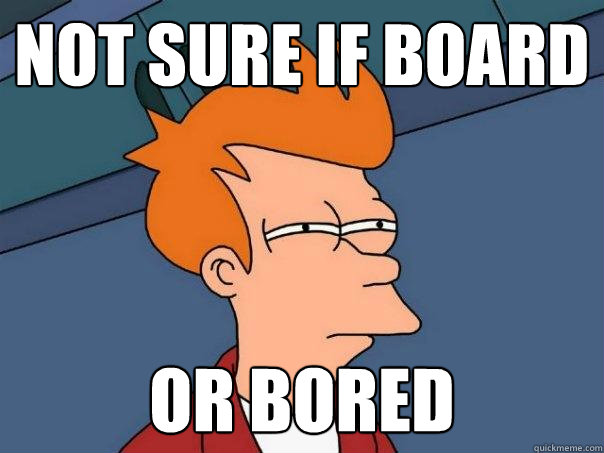 Not sure if board Or bored  Futurama Fry