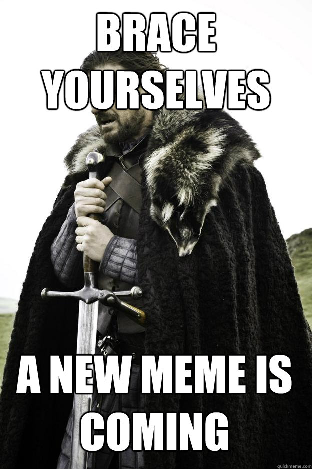 Brace yourselves A new meme is coming  Winter is coming