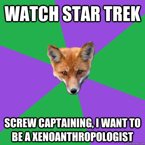 Watch star Trek Screw captaining, I want to be a xenoanthropologist  Anthropology Major Fox