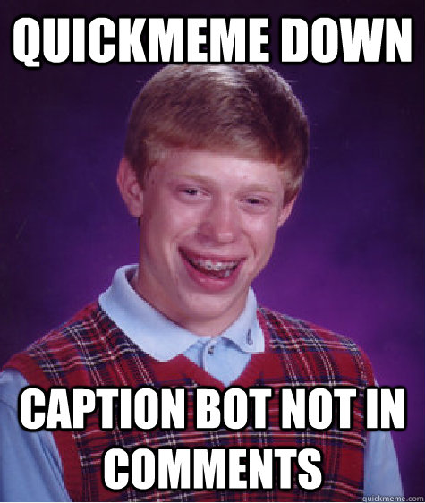 Quickmeme down Caption bot not in comments  Bad Luck Brian