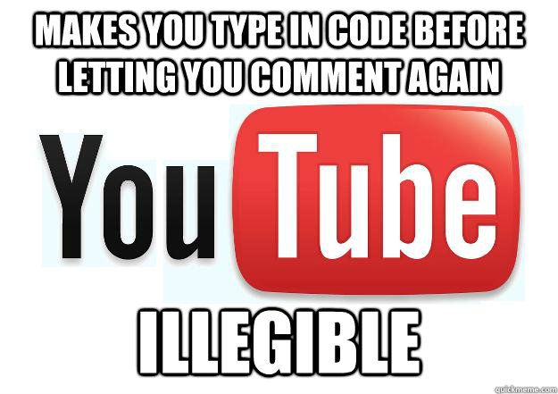 makes you type in code before letting you comment again illegible  Scumbag Youtube