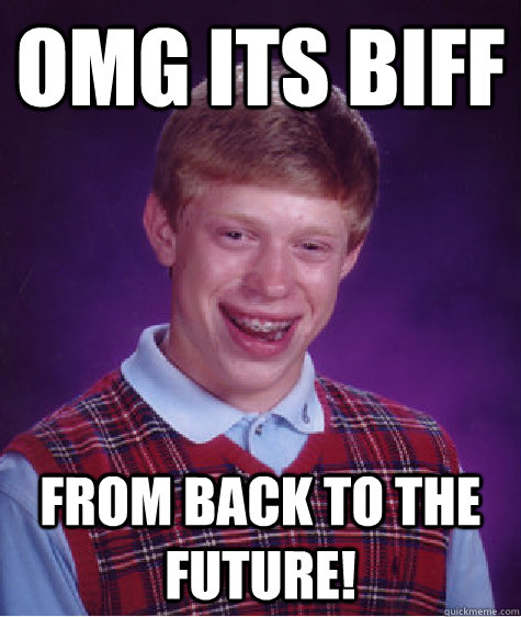 OMG its biff from back to the future! - OMG its biff from back to the future!  Bad Luck Brian