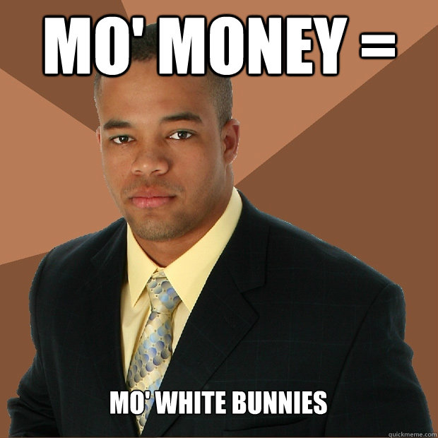 mo' money = mo' white bunnies  Successful Black Man