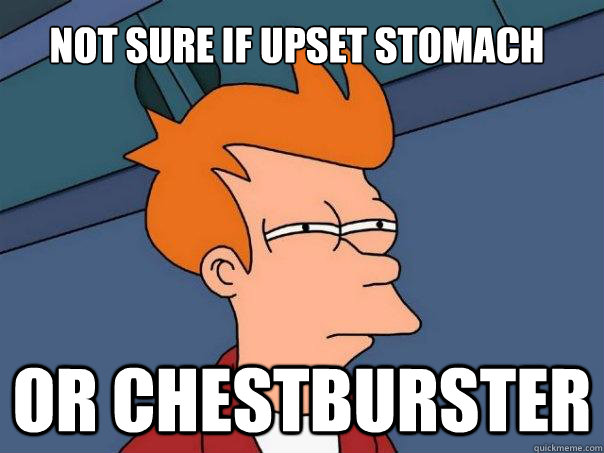 Not sure if upset stomach Or chestburster  Futurama Fry