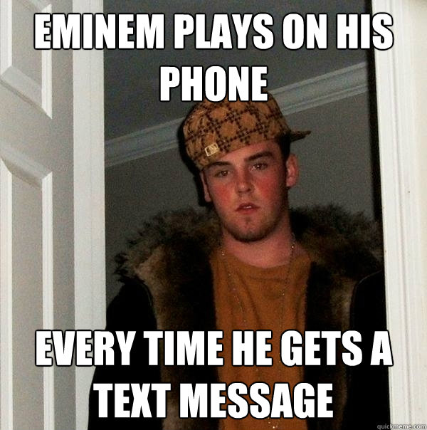 Eminem plays on his phone Every time he gets a text message  Scumbag Steve