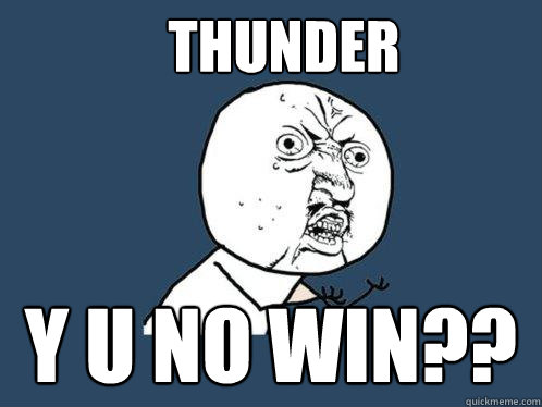 Thunder Y U No Win??  Y U No