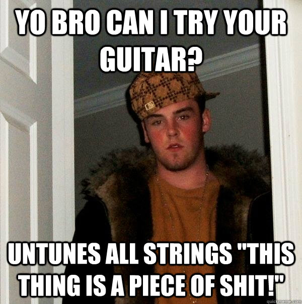 Yo bro can I try your guitar? Untunes all strings 