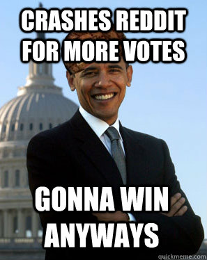 Crashes reddit for more votes Gonna win anyways  Scumbag Obama