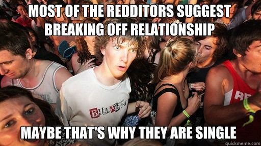 Most of the redditors suggest breaking off relationship  Maybe that's why they are single  Sudden Clarity Clarence