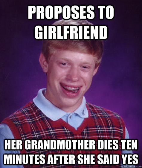 proposes to girlfriend her grandmother dies ten minutes after she said yes  Bad Luck Brian