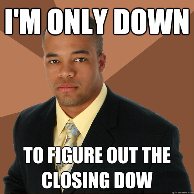 I'm only down to figure out the closing dow  Successful Black Man