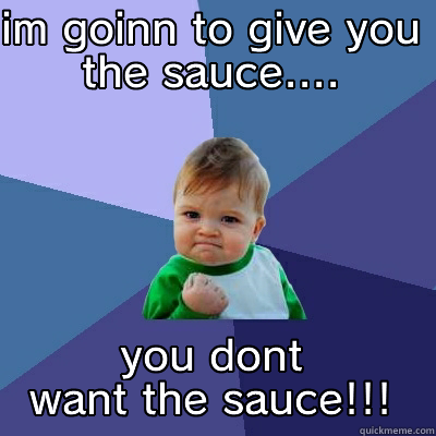 IM GOINN TO GIVE YOU THE SAUCE.... YOU DONT WANT THE SAUCE!!! Success Kid