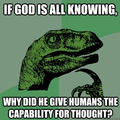 If God is all knowing, why did he give humans the capability for thought?  Philosoraptor