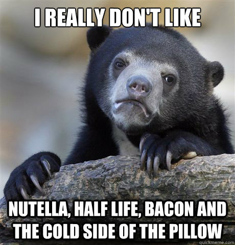 I REALLY DON'T LIKE NUTELLA, HALF LIFE, BACON AND THE COLD SIDE OF THE PILLOW - I REALLY DON'T LIKE NUTELLA, HALF LIFE, BACON AND THE COLD SIDE OF THE PILLOW  Confession Bear