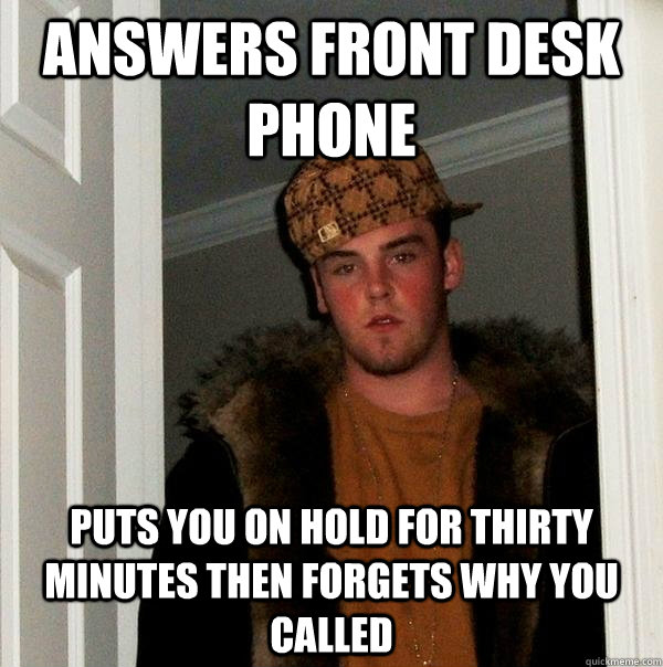 Answers Front Desk Phone Puts you on hold for thirty minutes then forgets why you called  Scumbag Steve