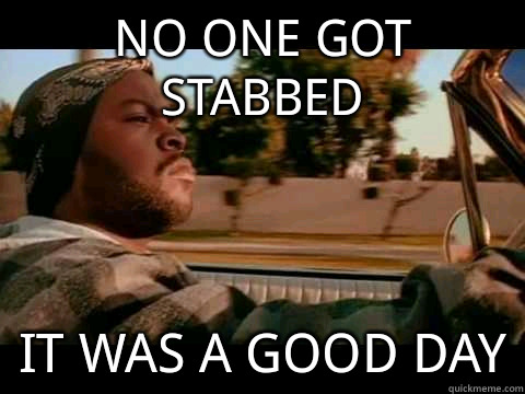 no one got stabbed IT WAS A GOOD DAY  ice cube good day