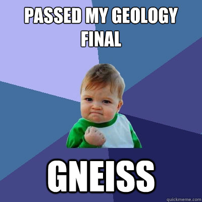 Passed my geology final Gneiss  Success Kid