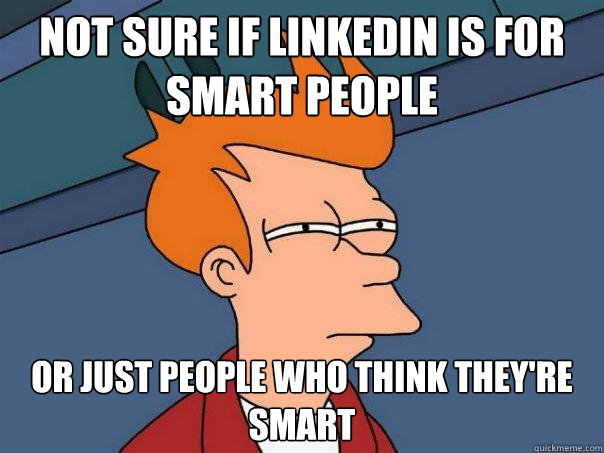 not sure if LinkedIn is for Smart people Or just people who think they're smart  Futurama Fry