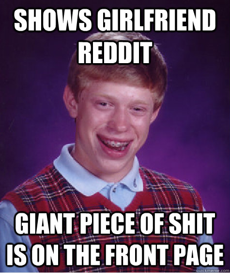 Shows girlfriend Reddit  giant piece of shit is on the front page   Bad Luck Brian