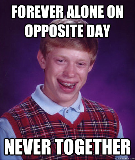 Forever alone on opposite day  never together - Forever alone on opposite day  never together  Bad Luck Brian