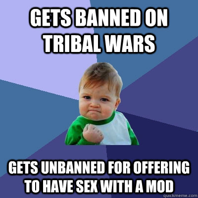 Gets banned on tribal wars gets unbanned for offering to have sex with a mod  Success Kid