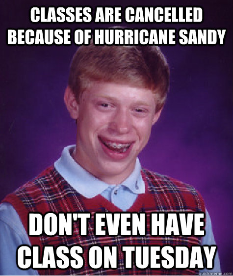 Classes are cancelled because of hurricane sandy Don't even have class on tuesday  Bad Luck Brian