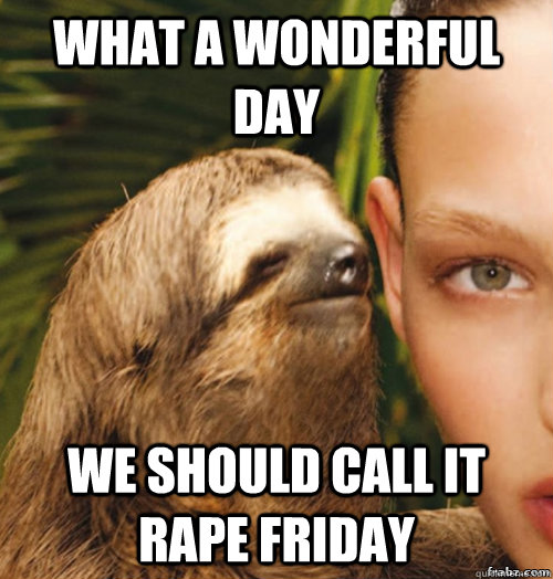 What a wonderful day We should call it Rape Friday  rape sloth