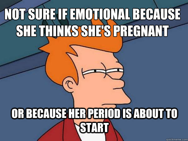 not sure if emotional because she thinks she's pregnant or because her period is about to start  Futurama Fry